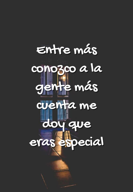 Frases de Acción Poética en Español (Latinoamericana) - Entre más conozco a la gente más cuenta me doy que eras especial