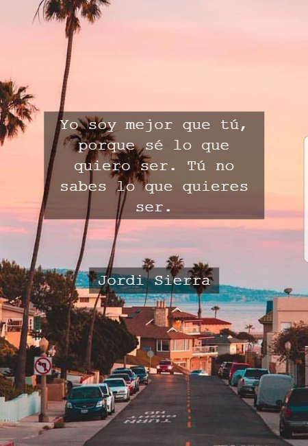 Frases de Acción Poética en Español (Latinoamericana) - Yo soy mejor que tú, porque sé lo que quiero ser. Tú no sabes lo que quieres ser.      Jordi Sierra