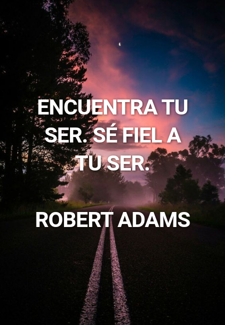 Frases de Deseos - Encuentra tu Ser. Sé fiel a tu Ser. Robert Adams
