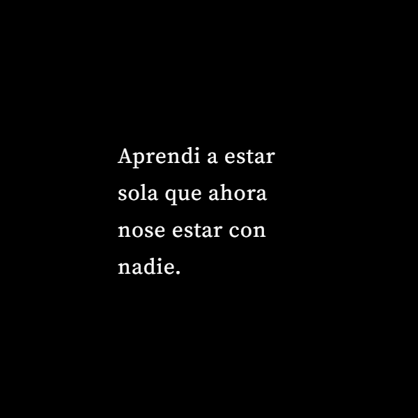 Frases de Desamor - Aprendi a estar sola que ahora nose estar con nadie.