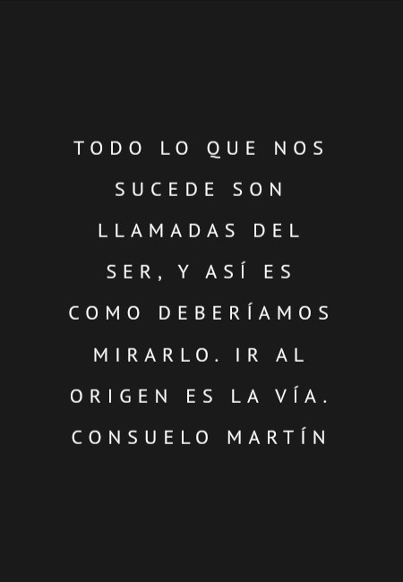 Frases de Alegría - Todo lo que nos sucede son llamadas del Ser, y así es como deberíamos mirarlo. Ir al origen es la vía. Consuelo Martín
