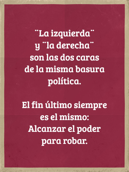 Frases de Acción Poética en Español (Latinoamericana) - ¨La izquierda¨  y ¨la derecha¨  son las dos caras  de la misma basura política. El fin último siempre es el mismo:  Alcanzar el poder para robar.