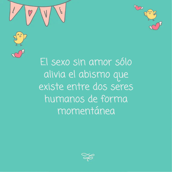 Frases de Deseos - El sexo sin amor sólo alivia el abismo que existe entre dos seres humanos de forma momentánea